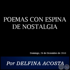 POEMAS CON ESPINA DE NOSTALGIA - Por DELFINA ACOSTA - Domingo, 26 de Diciembre de 2010